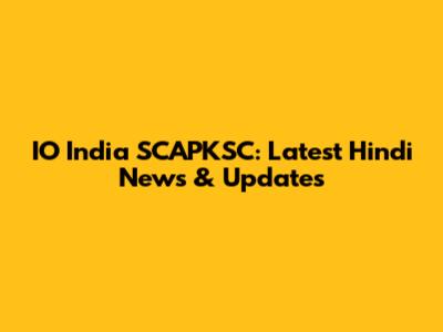 IO India SCAPKSC: Latest Hindi News & Updates