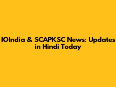 IOIndia & SCAPKSC News: Updates in Hindi Today