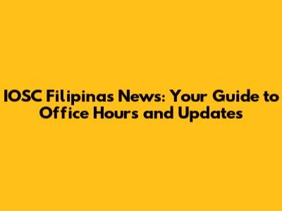 IOSC Filipinas News: Your Guide to Office Hours and Updates