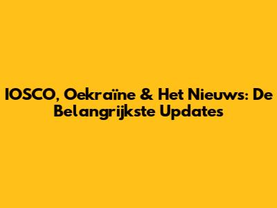 IOSCO, Oekraïne & Het Nieuws: De Belangrijkste Updates
