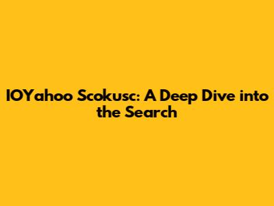 IOYahoo Scokusc: A Deep Dive into the Search