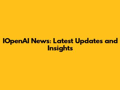 IOpenAI News: Latest Updates and Insights
