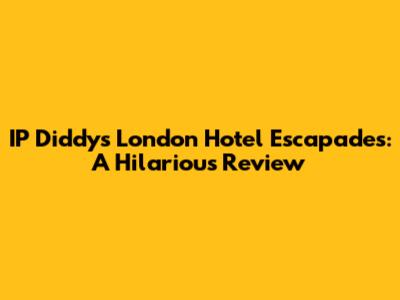 IP Diddy's London Hotel Escapades: A Hilarious Review
