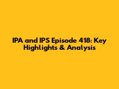 IPA and IPS Episode 418: Key Highlights & Analysis