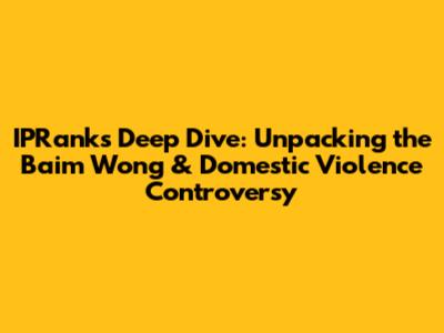 IPRank's Deep Dive: Unpacking the Baim Wong & Domestic Violence Controversy