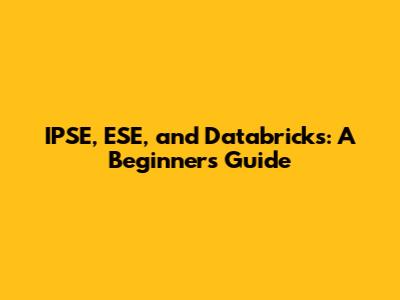 IPSE, ESE, and Databricks: A Beginner's Guide