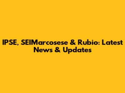 IPSE, SEIMarcosese & Rubio: Latest News & Updates
