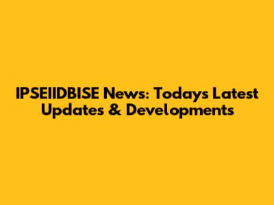 IPSEIIDBISE News: Today's Latest Updates & Developments