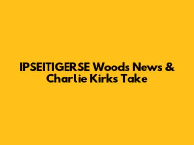 IPSEITIGERSE Woods News & Charlie Kirk's Take