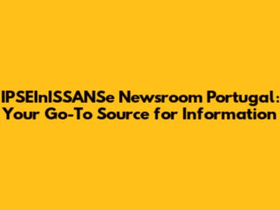 IPSEInISSANSe Newsroom Portugal: Your Go-To Source for Information