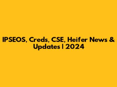IPSEOS, Creds, CSE, Heifer News & Updates | 2024