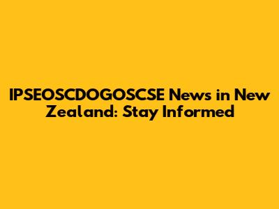 IPSEOSCDOGOSCSE News in New Zealand: Stay Informed