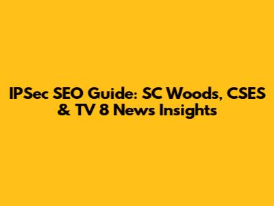 IPSec SEO Guide: SC Woods, CSES & TV 8 News Insights