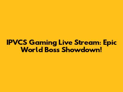 IPVCS Gaming Live Stream: Epic World Boss Showdown!