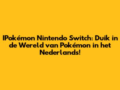 IPokémon Nintendo Switch: Duik in de Wereld van Pokémon in het Nederlands!