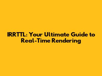 IRRTTL: Your Ultimate Guide to Real-Time Rendering