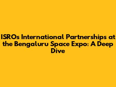 ISRO's International Partnerships at the Bengaluru Space Expo: A Deep Dive