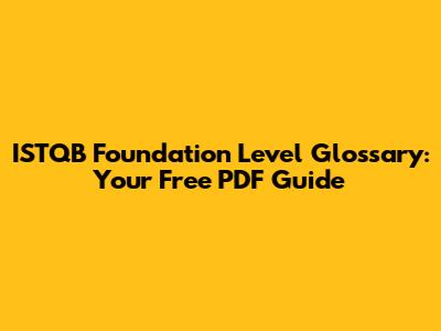 ISTQB Foundation Level Glossary: Your Free PDF Guide