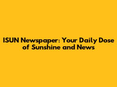 ISUN Newspaper: Your Daily Dose of Sunshine and News