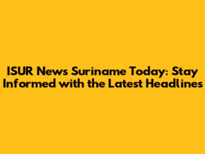 ISUR News Suriname Today: Stay Informed with the Latest Headlines