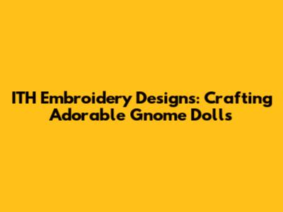 ITH Embroidery Designs: Crafting Adorable Gnome Dolls