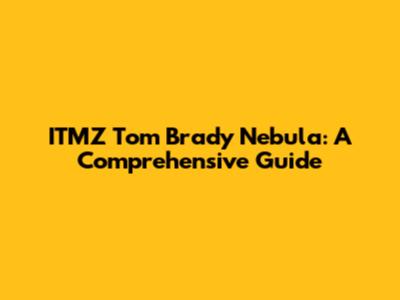 ITMZ Tom Brady Nebula: A Comprehensive Guide