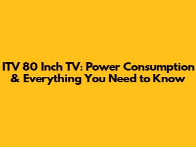 ITV 80 Inch TV: Power Consumption & Everything You Need to Know