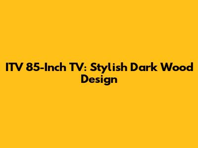 ITV 85-Inch TV: Stylish Dark Wood Design