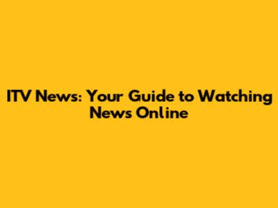 ITV News: Your Guide to Watching News Online
