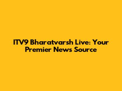 ITV9 Bharatvarsh Live: Your Premier News Source