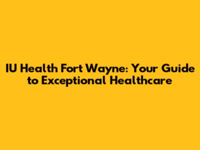 IU Health Fort Wayne: Your Guide to Exceptional Healthcare
