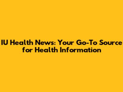 IU Health News: Your Go-To Source for Health Information