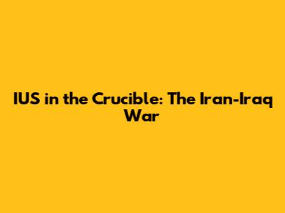 IUS in the Crucible: The Iran-Iraq War