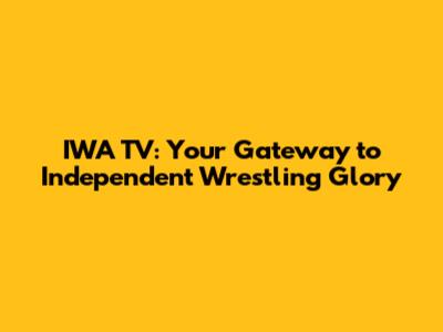 IWA TV: Your Gateway to Independent Wrestling Glory