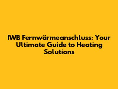 IWB Fernwärmeanschluss: Your Ultimate Guide to Heating Solutions