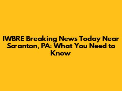 IWBRE Breaking News Today Near Scranton, PA: What You Need to Know
