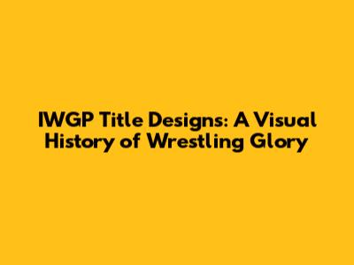 IWGP Title Designs: A Visual History of Wrestling Glory
