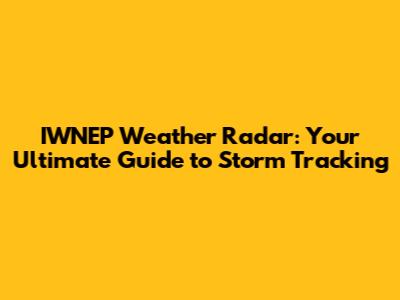 IWNEP Weather Radar: Your Ultimate Guide to Storm Tracking