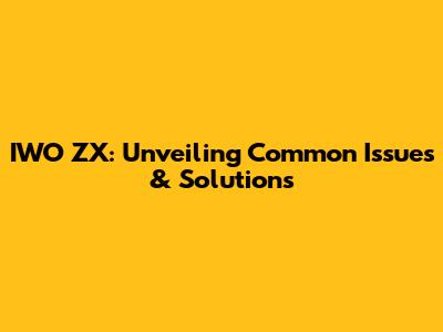 IWO ZX: Unveiling Common Issues & Solutions