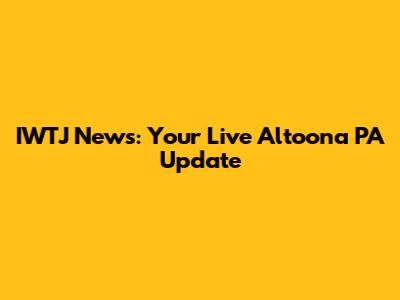 IWTJ News: Your Live Altoona PA Update