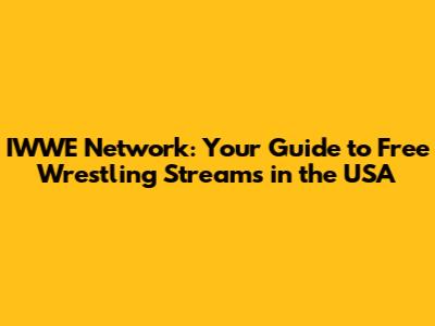 IWWE Network: Your Guide to Free Wrestling Streams in the USA