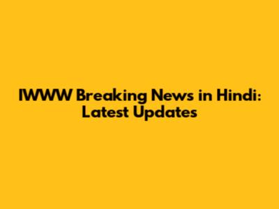 IWWW Breaking News in Hindi: Latest Updates