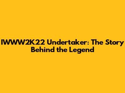 IWWW2K22 Undertaker: The Story Behind the Legend