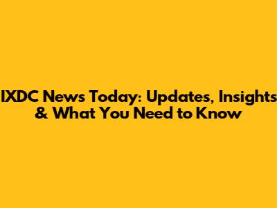 IXDC News Today: Updates, Insights & What You Need to Know