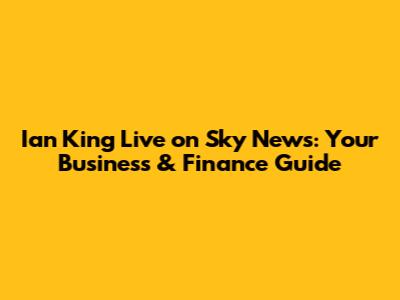 Ian King Live on Sky News: Your Business & Finance Guide