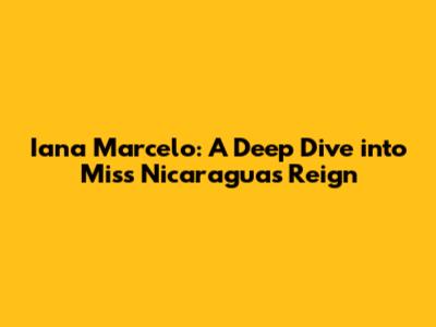 Iana Marcelo: A Deep Dive into Miss Nicaragua's Reign