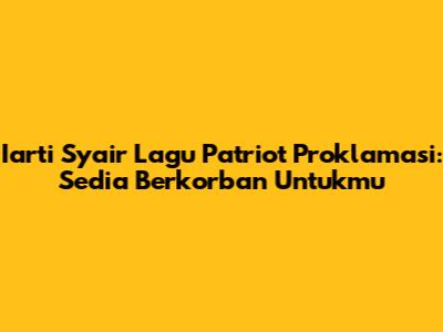 Iarti Syair Lagu Patriot Proklamasi: Sedia Berkorban Untukmu