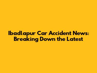 Ibadlapur Car Accident News: Breaking Down the Latest