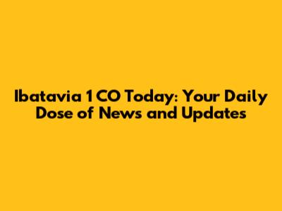 Ibatavia 1 CO Today: Your Daily Dose of News and Updates