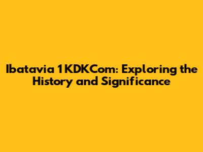 Ibatavia 1 KDKCom: Exploring the History and Significance